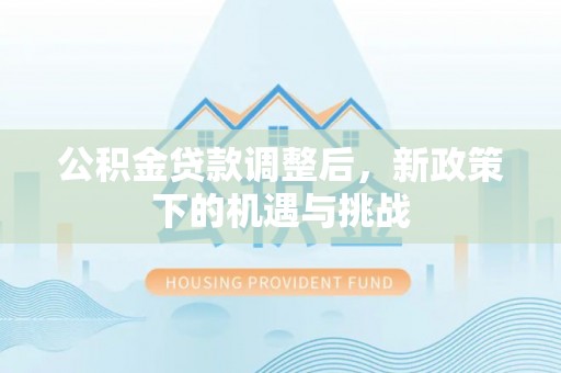 临西公积金贷款调整后，新政策下的机遇与挑战