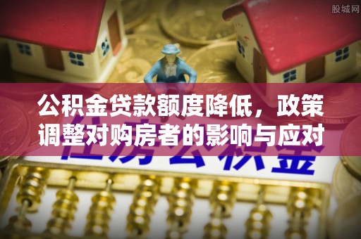 临西公积金贷款额度降低，政策调整对购房者的影响与应对策略