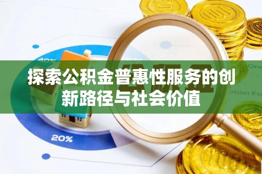 临西探索公积金普惠性服务的创新路径与社会价值