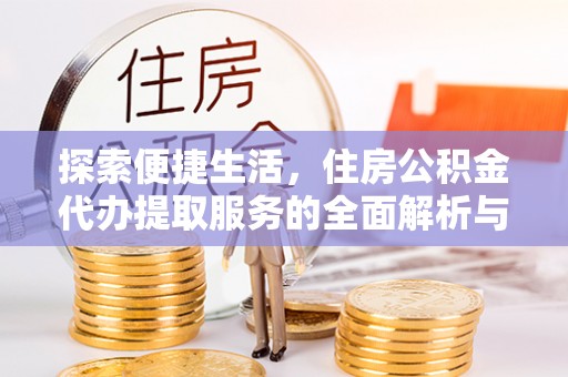 临西探索便捷生活，住房公积金代办提取服务的全面解析与优势