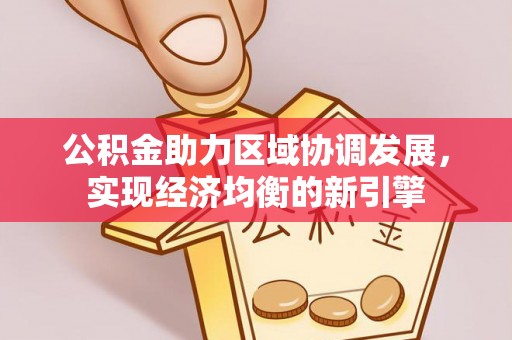 临西公积金助力区域协调发展，实现经济均衡的新引擎