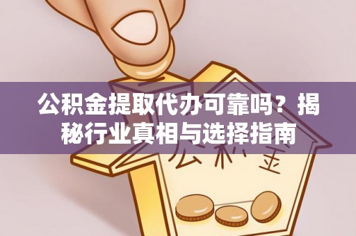 临西公积金提取代办可靠吗？揭秘行业真相与选择指南