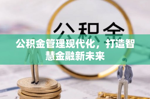 临西公积金管理现代化，打造智慧金融新未来