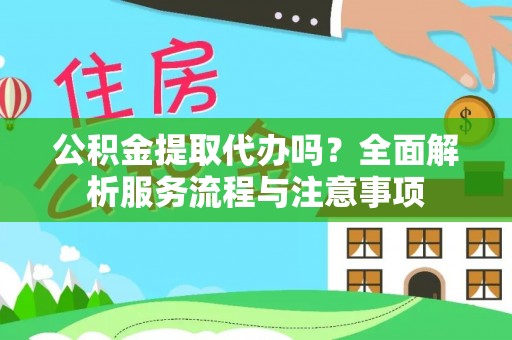 临西公积金提取代办吗？全面解析服务流程与注意事项