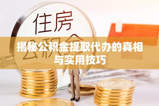 临西揭秘公积金提取代办的真相与实用技巧