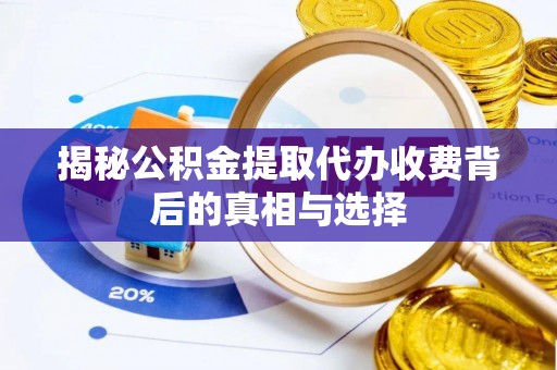 临西揭秘公积金提取代办收费背后的真相与选择