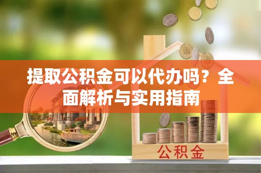 临西提取公积金可以代办吗？全面解析与实用指南