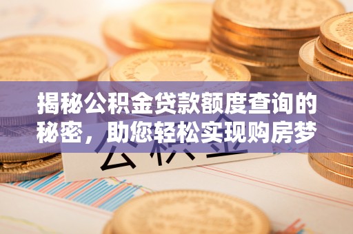 临西揭秘公积金贷款额度查询的秘密，助您轻松实现购房梦想