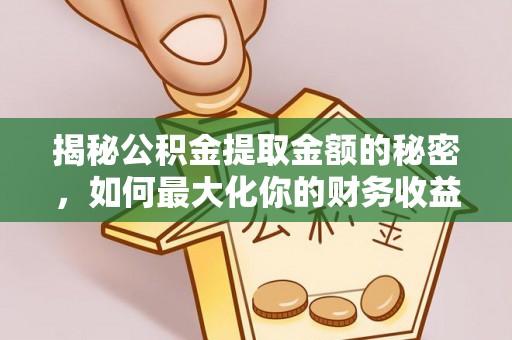 临西揭秘公积金提取金额的秘密，如何最大化你的财务收益