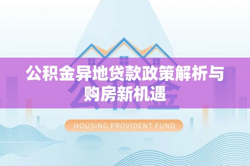 临西公积金异地贷款政策解析与购房新机遇