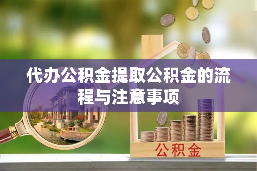 临西代办公积金提取公积金的流程与注意事项
