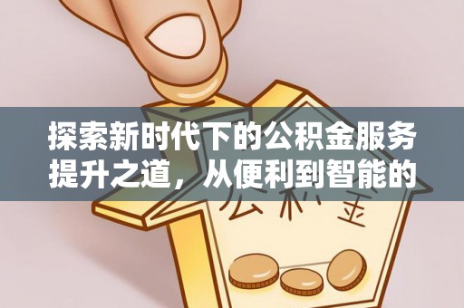 临西探索新时代下的公积金服务提升之道，从便利到智能的全面升级