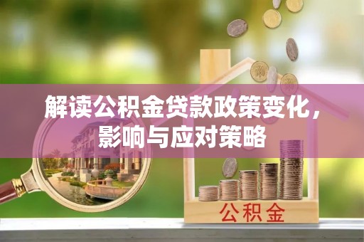临西解读公积金贷款政策变化，影响与应对策略