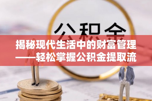 临西揭秘现代生活中的财富管理——轻松掌握公积金提取流程的艺术