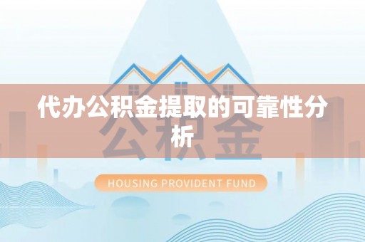 临西代办公积金提取的可靠性分析