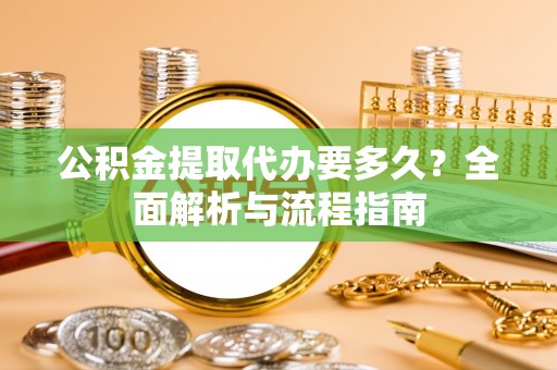 临西公积金提取代办要多久？全面解析与流程指南