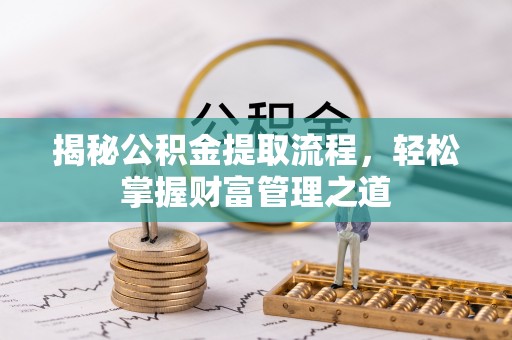 临西揭秘公积金提取流程，轻松掌握财富管理之道