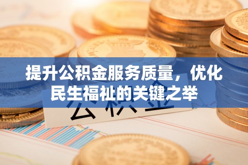 临西提升公积金服务质量，优化民生福祉的关键之举