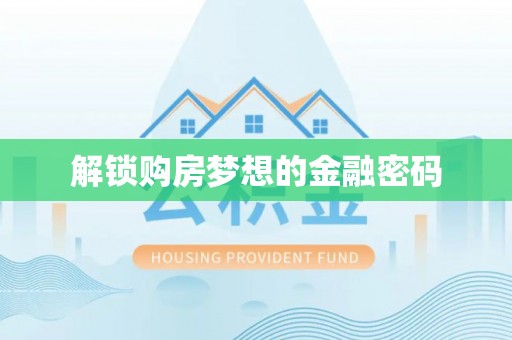 临西解锁购房梦想的金融密码