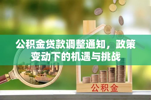临西公积金贷款调整通知，政策变动下的机遇与挑战