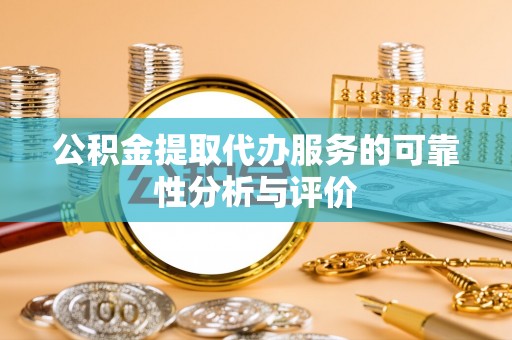 临西公积金提取代办服务的可靠性分析与评价
