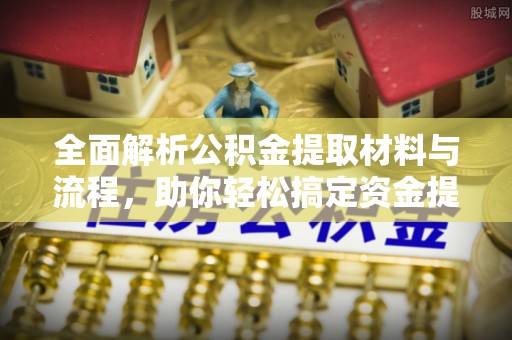 临西全面解析公积金提取材料与流程，助你轻松搞定资金提取！
