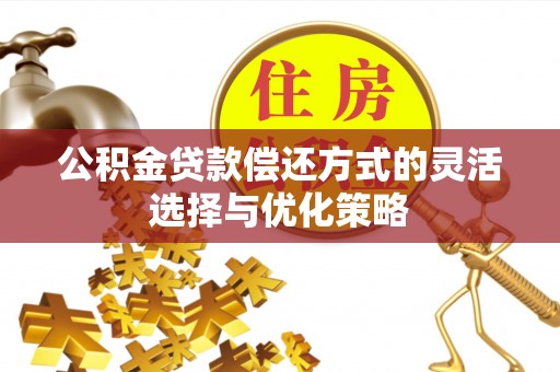 临西公积金贷款偿还方式的灵活选择与优化策略