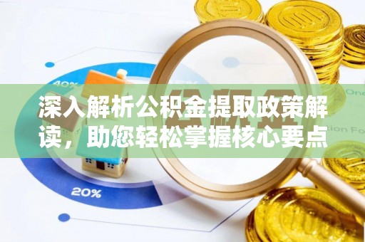 临西深入解析公积金提取政策解读，助您轻松掌握核心要点