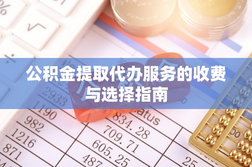 临西公积金提取代办服务的收费与选择指南