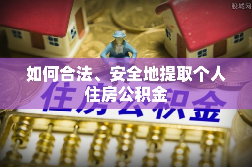 临西如何合法、安全地提取个人住房公积金