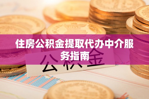 临西住房公积金提取代办中介服务指南
