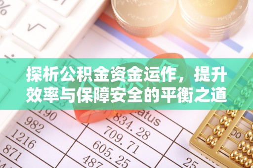临西探析公积金资金运作，提升效率与保障安全的平衡之道
