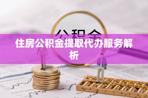 临西住房公积金提取代办服务解析