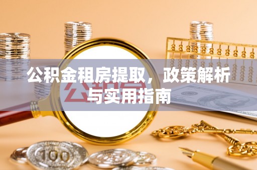 临西公积金租房提取，政策解析与实用指南
