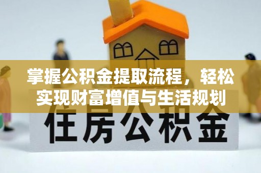 临西掌握公积金提取流程，轻松实现财富增值与生活规划