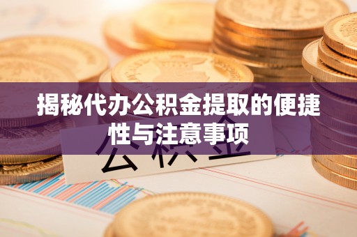 临西揭秘代办公积金提取的便捷性与注意事项