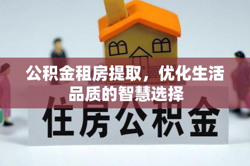 临西公积金租房提取，优化生活品质的智慧选择