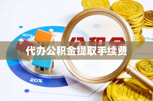 临西代办公积金提取手续费