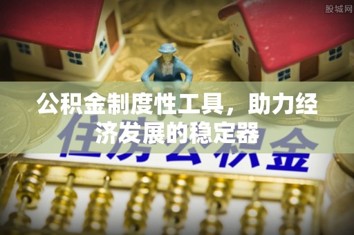 临西公积金制度性工具，助力经济发展的稳定器