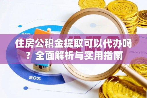 临西住房公积金提取可以代办吗？全面解析与实用指南