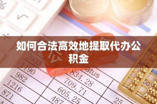 临西如何合法高效地提取代办公积金