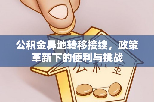 临西公积金异地转移接续，政策革新下的便利与挑战
