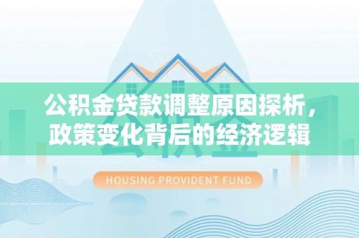 临西公积金贷款调整原因探析，政策变化背后的经济逻辑