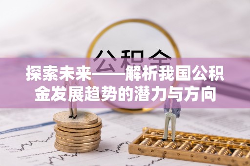 临西探索未来——解析我国公积金发展趋势的潜力与方向
