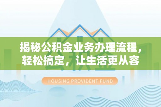 临西揭秘公积金业务办理流程，轻松搞定，让生活更从容