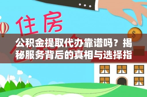 临西公积金提取代办靠谱吗？揭秘服务背后的真相与选择指南