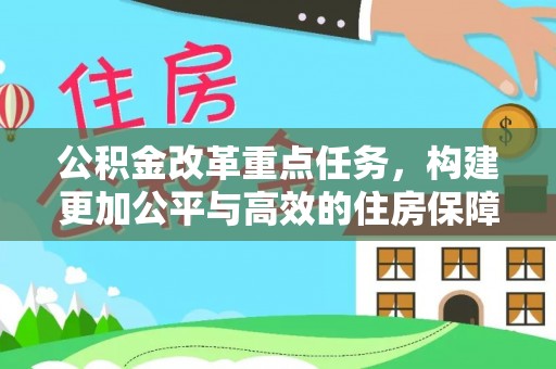临西公积金改革重点任务，构建更加公平与高效的住房保障体系