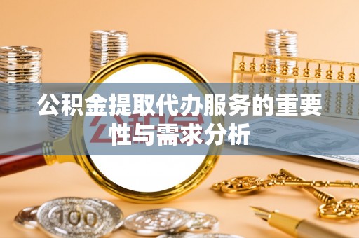 临西公积金提取代办服务的重要性与需求分析