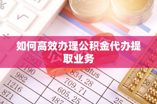 临西如何高效办理公积金代办提取业务