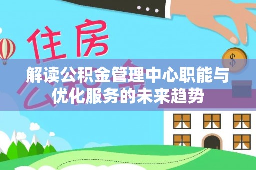 临西解读公积金管理中心职能与优化服务的未来趋势